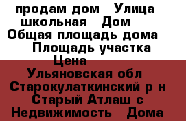 продам дом › Улица ­ школьная › Дом ­ 1 › Общая площадь дома ­ 130 › Площадь участка ­ 500 › Цена ­ 250 000 - Ульяновская обл., Старокулаткинский р-н, Старый Атлаш с. Недвижимость » Дома, коттеджи, дачи продажа   